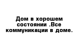 Дом в хорошем состоянии .Все коммуникации в доме.